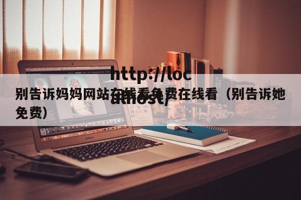 别告诉妈妈网站在线看免费在线看（别告诉她免费）